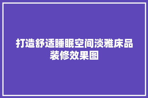 打造舒适睡眠空间淡雅床品装修效果图