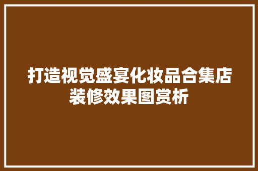 打造视觉盛宴化妆品合集店装修效果图赏析
