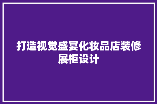打造视觉盛宴化妆品店装修展柜设计