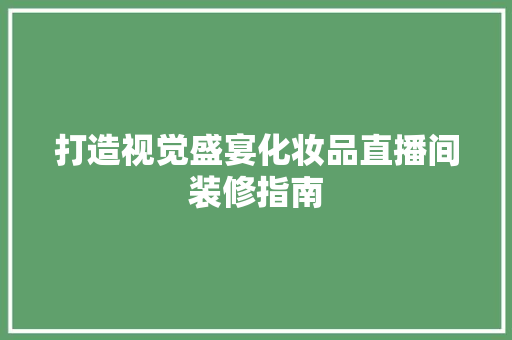 打造视觉盛宴化妆品直播间装修指南