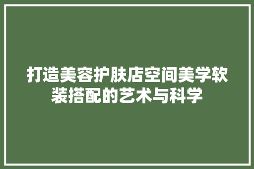 打造美容护肤店空间美学软装搭配的艺术与科学