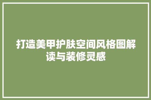 打造美甲护肤空间风格图解读与装修灵感