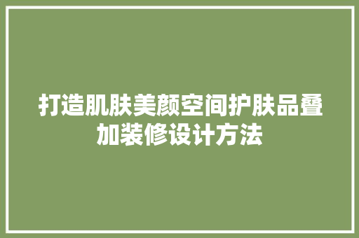 打造肌肤美颜空间护肤品叠加装修设计方法