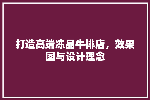 打造高端冻品牛排店，效果图与设计理念