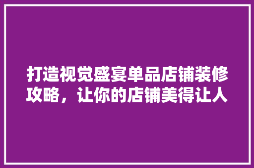 打造视觉盛宴单品店铺装修攻略，让你的店铺美得让人过目难忘