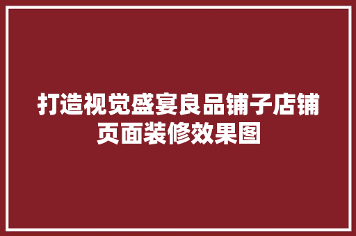 打造视觉盛宴良品铺子店铺页面装修效果图
