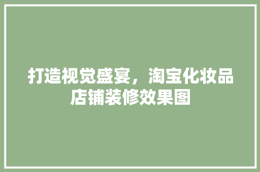 打造视觉盛宴，淘宝化妆品店铺装修效果图