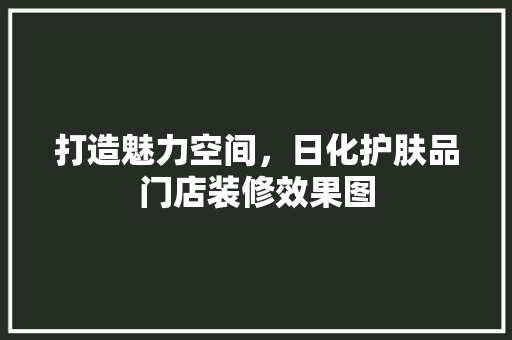 打造魅力空间，日化护肤品门店装修效果图