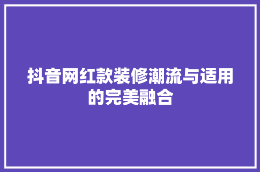 抖音网红款装修潮流与适用的完美融合