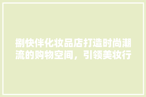 捌快伴化妆品店打造时尚潮流的购物空间，引领美妆行业新风尚
