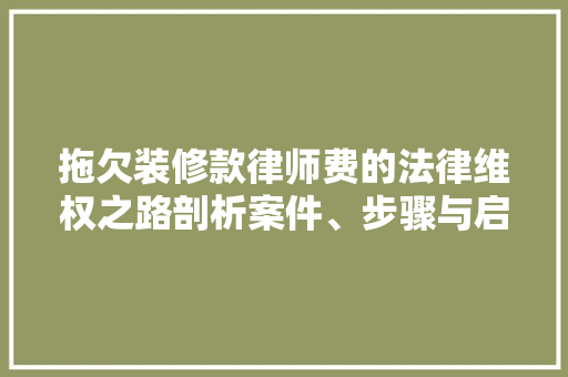 拖欠装修款律师费的法律维权之路剖析案件、步骤与启示