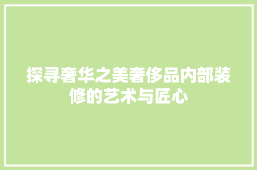 探寻奢华之美奢侈品内部装修的艺术与匠心