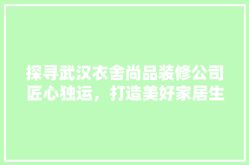 探寻武汉衣舍尚品装修公司匠心独运，打造美好家居生活