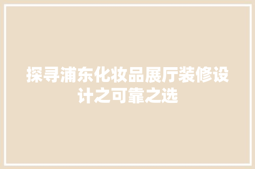 探寻浦东化妆品展厅装修设计之可靠之选