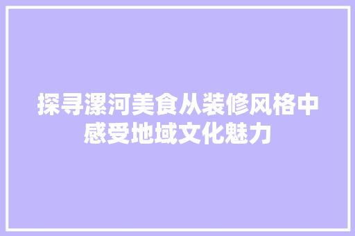 探寻漯河美食从装修风格中感受地域文化魅力