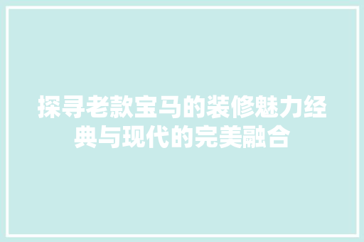 探寻老款宝马的装修魅力经典与现代的完美融合