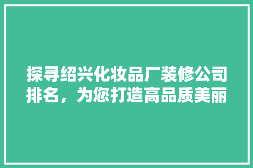 探寻绍兴化妆品厂装修公司排名，为您打造高品质美丽空间