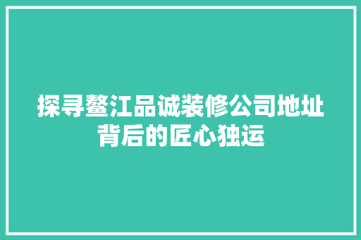 探寻鳌江品诚装修公司地址背后的匠心独运
