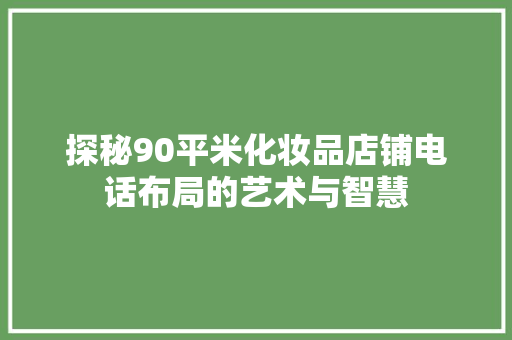 探秘90平米化妆品店铺电话布局的艺术与智慧