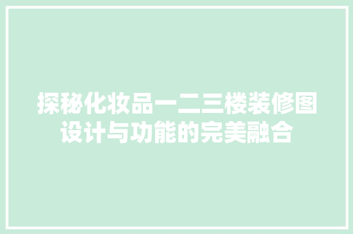 探秘化妆品一二三楼装修图设计与功能的完美融合