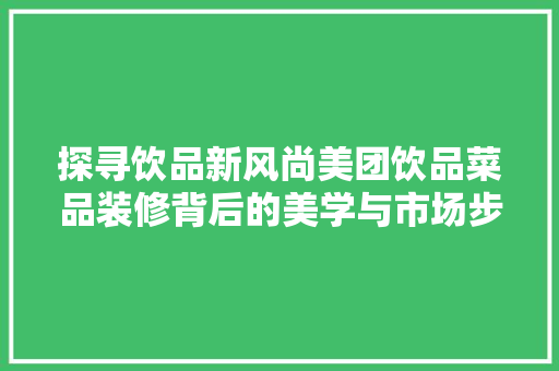 探寻饮品新风尚美团饮品菜品装修背后的美学与市场步骤