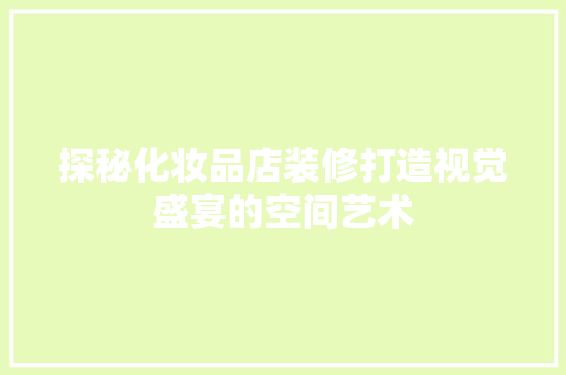 探秘化妆品店装修打造视觉盛宴的空间艺术