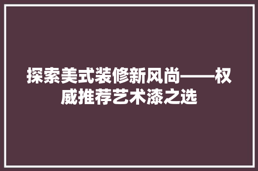 探索美式装修新风尚——权威推荐艺术漆之选