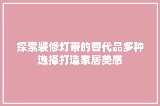探索装修灯带的替代品多种选择打造家居美感