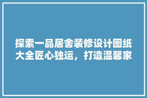 探索一品居舍装修设计图纸大全匠心独运，打造温馨家园