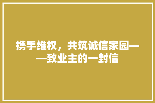 携手维权，共筑诚信家园——致业主的一封信