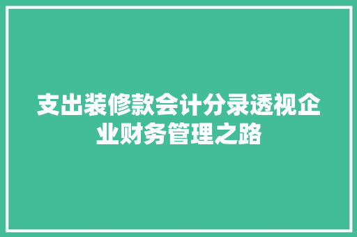 支出装修款会计分录透视企业财务管理之路