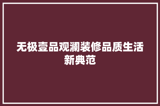 无极壹品观澜装修品质生活新典范