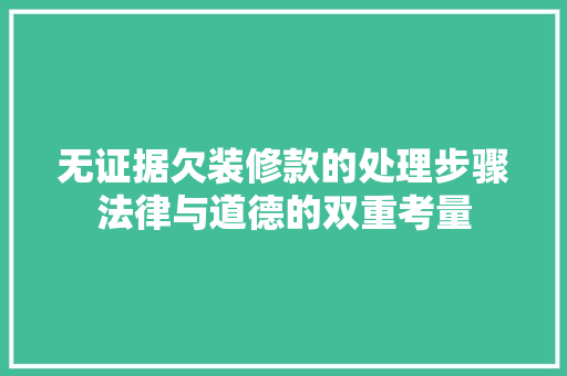 无证据欠装修款的处理步骤法律与道德的双重考量