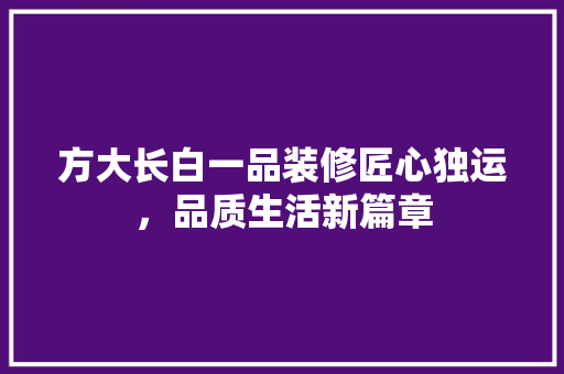 方大长白一品装修匠心独运，品质生活新篇章