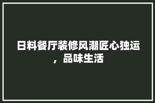 日料餐厅装修风潮匠心独运，品味生活