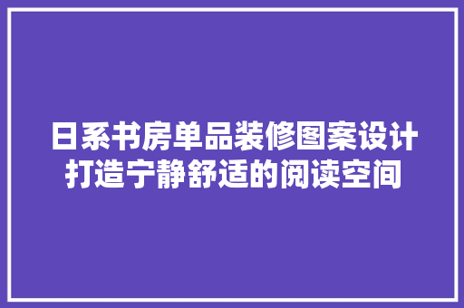 日系书房单品装修图案设计打造宁静舒适的阅读空间