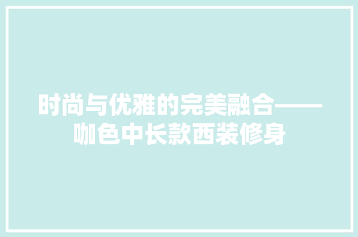时尚与优雅的完美融合——咖色中长款西装修身