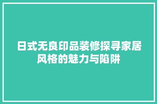 日式无良印品装修探寻家居风格的魅力与陷阱