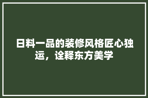 日料一品的装修风格匠心独运，诠释东方美学