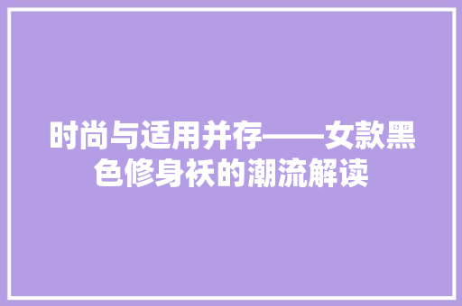 时尚与适用并存——女款黑色修身袄的潮流解读