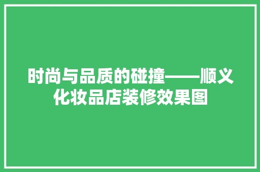 时尚与品质的碰撞——顺义化妆品店装修效果图