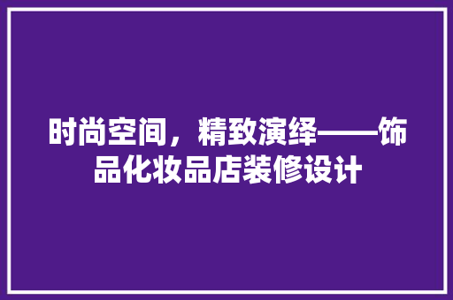 时尚空间，精致演绎——饰品化妆品店装修设计