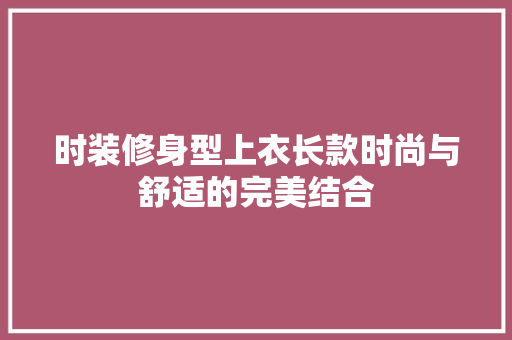 时装修身型上衣长款时尚与舒适的完美结合
