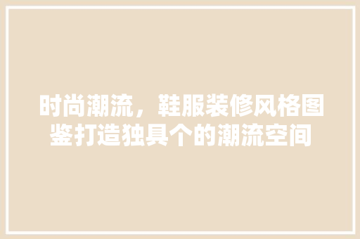 时尚潮流，鞋服装修风格图鉴打造独具个的潮流空间