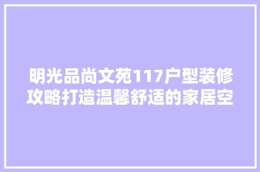 明光品尚文苑117户型装修攻略打造温馨舒适的家居空间