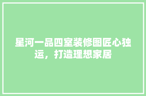 星河一品四室装修图匠心独运，打造理想家居