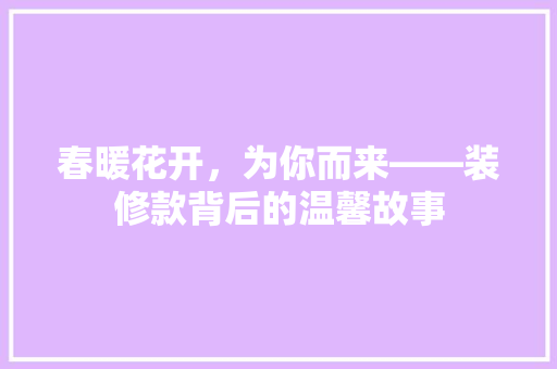 春暖花开，为你而来——装修款背后的温馨故事