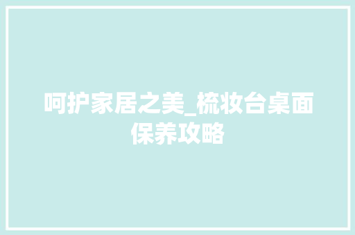 呵护家居之美_梳妆台桌面保养攻略