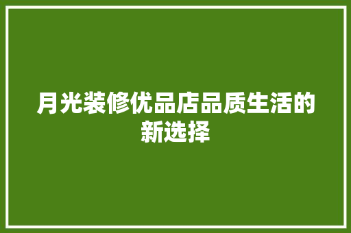 月光装修优品店品质生活的新选择