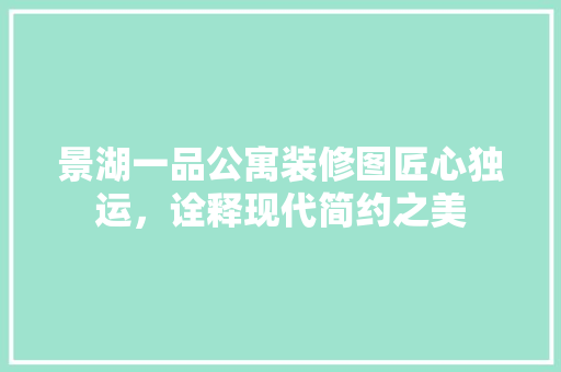 景湖一品公寓装修图匠心独运，诠释现代简约之美